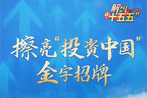 解码“十五五”｜擦亮“投资中国”金字招牌